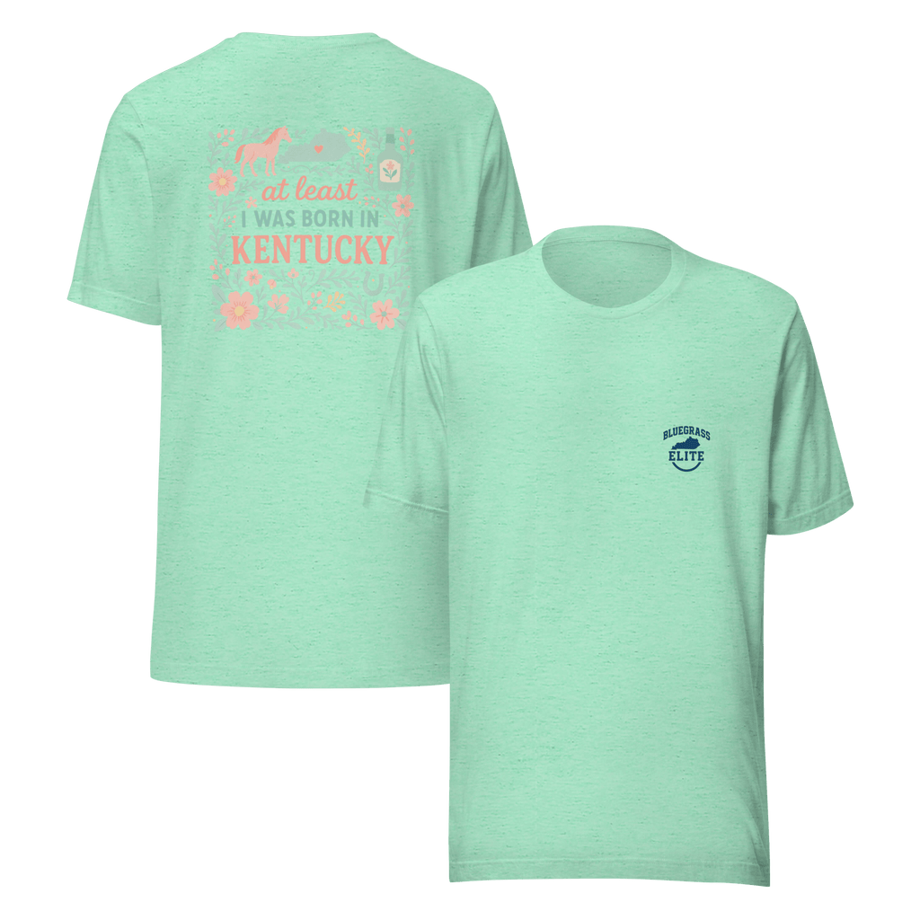 At Least I Was Born in Kentucky T-Shirt | Bluegrass Pride | Elite Tri - Blend - Bluegrass Elite Apparel LLC